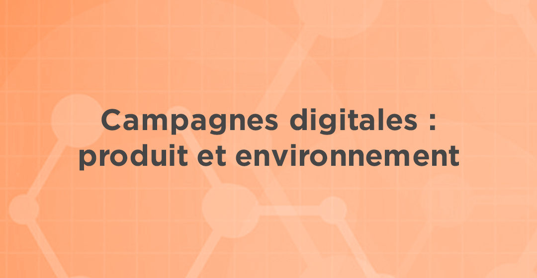 Campagnes digitales – Produit et environnement